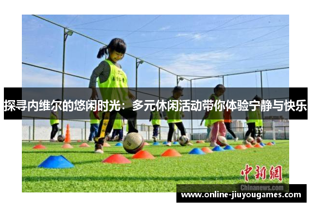 探寻内维尔的悠闲时光:多元休闲活动带你体验宁静与快乐