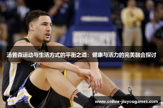 汤普森运动与生活方式的平衡之道：健康与活力的完美融合探讨