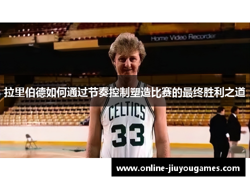 拉里伯德如何通过节奏控制塑造比赛的最终胜利之道
