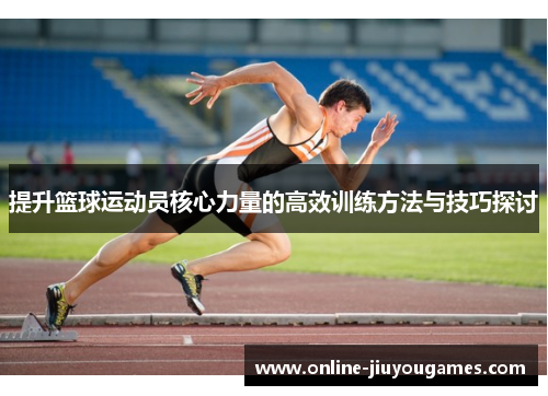 提升篮球运动员核心力量的高效训练方法与技巧探讨