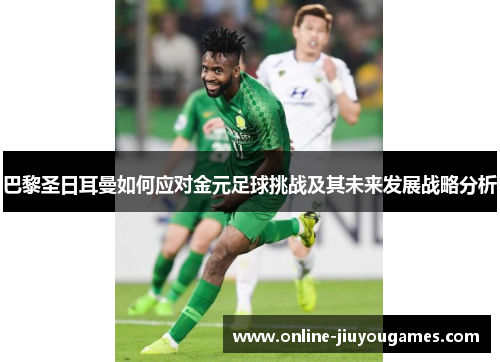 巴黎圣日耳曼如何应对金元足球挑战及其未来发展战略分析