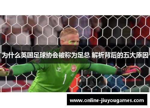 为什么英国足球协会被称为足总 解析背后的五大原因 为什么英国足球协会被称为足总 解析背后的五大原因