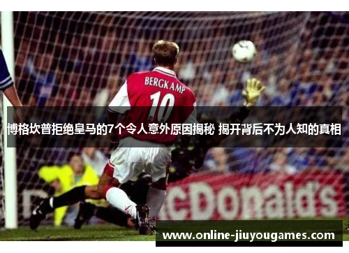 博格坎普拒绝皇马的7个令人意外原因揭秘 揭开背后不为人知的真相 博格坎普拒绝皇马的7个令人意外原因揭秘 揭开背后不为人知的真相
