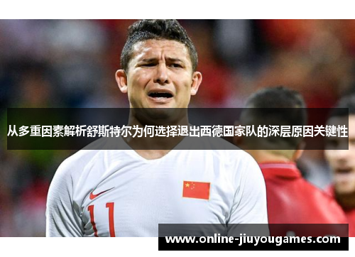 从多重因素解析舒斯特尔为何选择退出西德国家队的深层原因关键性 从多重因素解析舒斯特尔为何选择退出西德国家队的深层原因关键性