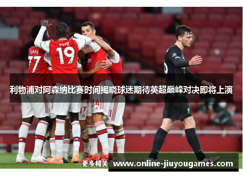 利物浦对阿森纳比赛时间揭晓球迷期待英超巅峰对决即将上演 利物浦对阿森纳比赛时间揭晓球迷期待英超巅峰对决即将上演