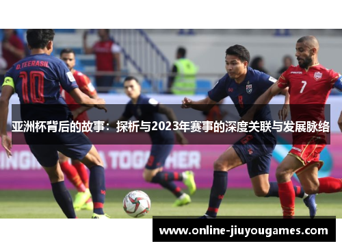 亚洲杯背后的故事:探析与2023年赛事的深度关联与发展脉络 亚洲杯背后的故事:探析与2023年赛事的深度关联与发展脉络