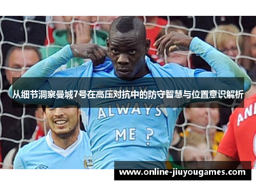 从细节洞察曼城7号在高压对抗中的防守智慧与位置意识解析 从细节洞察曼城7号在高压对抗中的防守智慧与位置意识解析