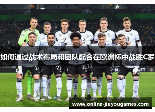 如何通过战术布局和团队配合在欧洲杯中战胜C罗 如何通过战术布局和团队配合在欧洲杯中战胜C罗