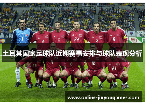 土耳其国家足球队近期赛事安排与球队表现分析 土耳其国家足球队近期赛事安排与球队表现分析