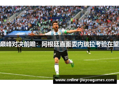 巅峰对决前瞻：阿根廷直面委内瑞拉考验在望