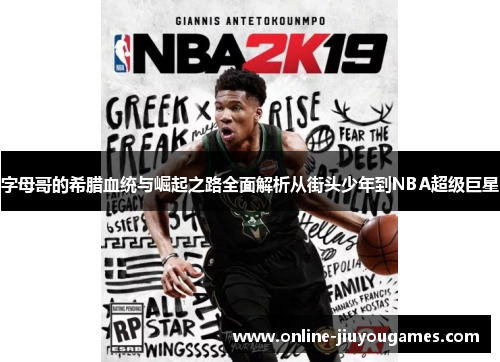 字母哥的希腊血统与崛起之路全面解析从街头少年到NBA超级巨星 字母哥的希腊血统与崛起之路全面解析从街头少年到NBA超级巨星