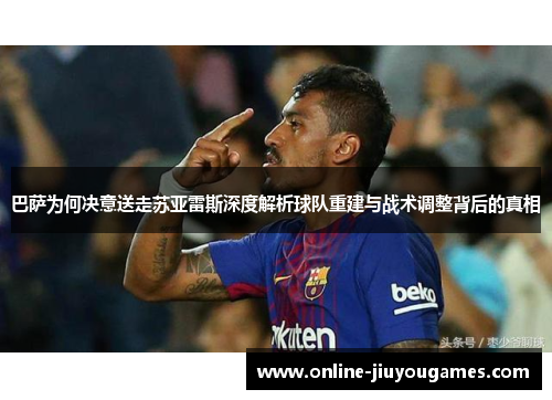 巴萨为何决意送走苏亚雷斯深度解析球队重建与战术调整背后的真相 巴萨为何决意送走苏亚雷斯深度解析球队重建与战术调整背后的真相