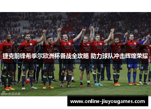 捷克前锋希季尔欧洲杯备战全攻略 助力球队冲击辉煌荣耀 捷克前锋希季尔欧洲杯备战全攻略 助力球队冲击辉煌荣耀