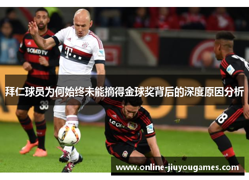 拜仁球员为何始终未能摘得金球奖背后的深度原因分析 拜仁球员为何始终未能摘得金球奖背后的深度原因分析