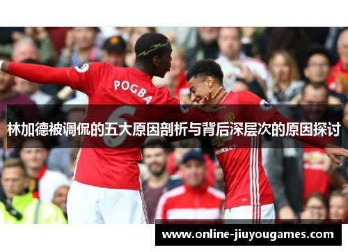 林加德被调侃的五大原因剖析与背后深层次的原因探讨 林加德被调侃的五大原因剖析与背后深层次的原因探讨