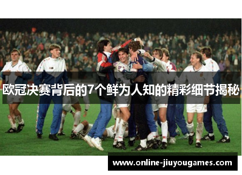 欧冠决赛背后的7个鲜为人知的精彩细节揭秘 欧冠决赛背后的7个鲜为人知的精彩细节揭秘