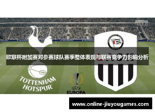 欧联杯附加赛对参赛球队赛季整体表现与联赛竞争力影响分析 欧联杯附加赛对参赛球队赛季整体表现与联赛竞争力影响分析