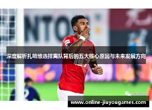 深度解析扎哈维选择离队背后的五大核心原因与未来发展方向 深度解析扎哈维选择离队背后的五大核心原因与未来发展方向